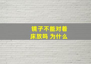 镜子不能对着床放吗 为什么